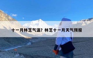 十一月林芝气温？林芝十一月天气预报