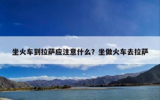 坐火车到拉萨应注意什么？坐做火车去拉萨