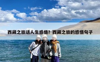 西藏之旅话人生感悟？西藏之旅的感悟句子