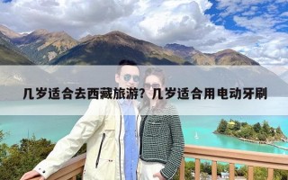 几岁适合去西藏旅游？几岁适合用电动牙刷