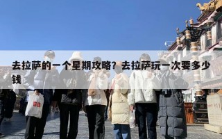 去拉萨的一个星期攻略？去拉萨玩一次要多少钱