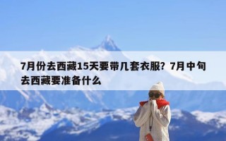 7月份去西藏15天要带几套衣服？7月中旬去西藏要准备什么
