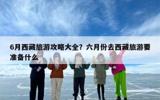 6月西藏旅游攻略大全？六月份去西藏旅游要准备什么