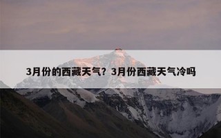 3月份的西藏天气？3月份西藏天气冷吗