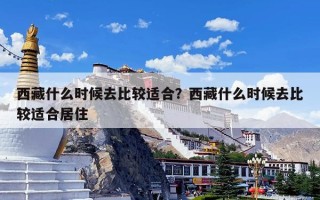 西藏什么时候去比较适合？西藏什么时候去比较适合居住