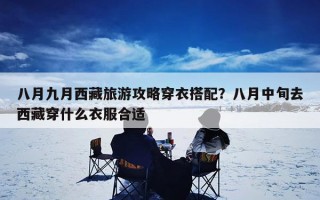 八月九月西藏旅游攻略穿衣搭配？八月中旬去西藏穿什么衣服合适