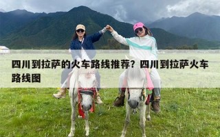 四川到拉萨的火车路线推荐？四川到拉萨火车路线图