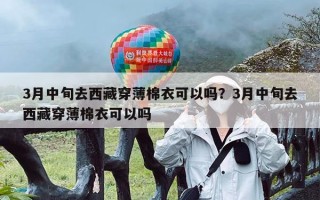3月中旬去西藏穿薄棉衣可以吗？3月中旬去西藏穿薄棉衣可以吗