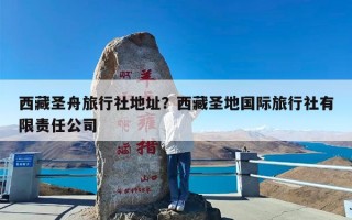 西藏圣舟旅行社地址？西藏圣地国际旅行社有限责任公司