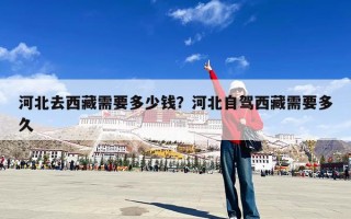 河北去西藏需要多少钱？河北自驾西藏需要多久