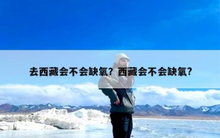 去西藏会不会缺氧？西藏会不会缺氧?