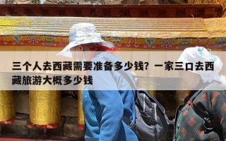 三个人去西藏需要准备多少钱？一家三口去西藏旅游大概多少钱