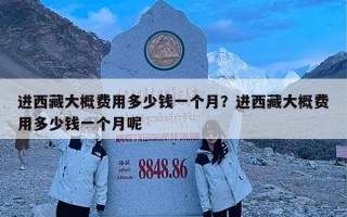 进西藏大概费用多少钱一个月？进西藏大概费用多少钱一个月呢