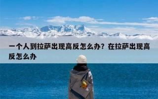 一个人到拉萨出现高反怎么办？在拉萨出现高反怎么办