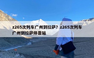 z265次列车广州到拉萨？z265次列车广州到拉萨停靠站