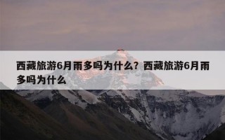 西藏旅游6月雨多吗为什么？西藏旅游6月雨多吗为什么