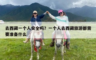 去西藏一个人安全吗？一个人去西藏旅游都需要准备什么