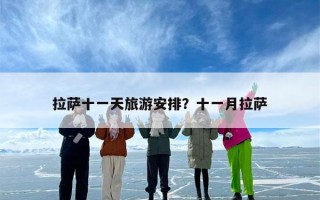 拉萨十一天旅游安排？十一月拉萨