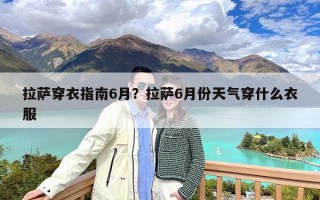 拉萨穿衣指南6月？拉萨6月份天气穿什么衣服