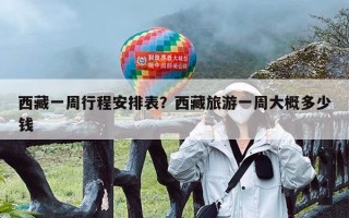 西藏一周行程安排表？西藏旅游一周大概多少钱