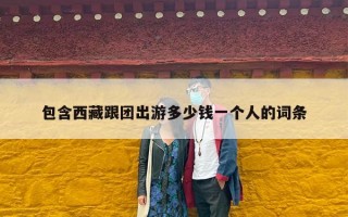 包含西藏跟团出游多少钱一个人的词条