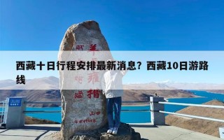 西藏十日行程安排最新消息？西藏10日游路线