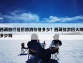 西藏旅行组团旅游价格多少？西藏旅游团大概多少钱