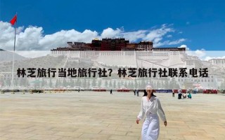 林芝旅行当地旅行社？林芝旅行社联系电话