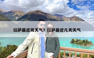 拉萨最近周天气？拉萨最近几天天气