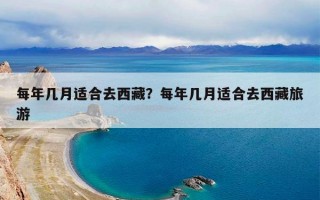 每年几月适合去西藏？每年几月适合去西藏旅游