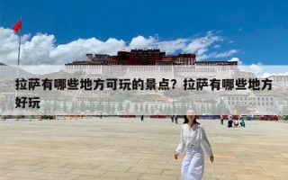 拉萨有哪些地方可玩的景点？拉萨有哪些地方好玩