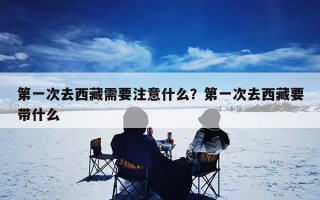 第一次去西藏需要注意什么？第一次去西藏要带什么