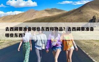 去西藏要准备哪些东西和物品？去西藏要准备哪些东西?