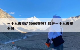 一个人去拉萨5000够吗？拉萨一个人去安全吗