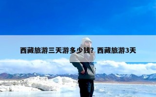 西藏旅游三天游多少钱？西藏旅游3天