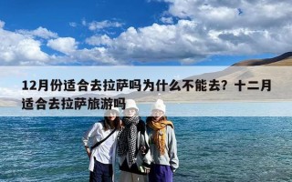12月份适合去拉萨吗为什么不能去？十二月适合去拉萨旅游吗