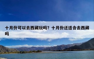 十月份可以去西藏玩吗？十月份还适合去西藏吗