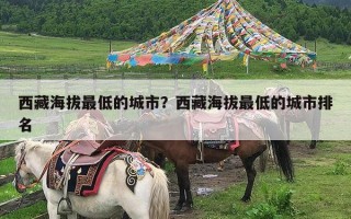 西藏海拔最低的城市？西藏海拔最低的城市排名