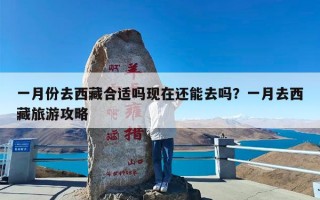 一月份去西藏合适吗现在还能去吗？一月去西藏旅游攻略
