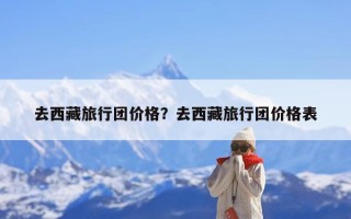 去西藏旅行团价格？去西藏旅行团价格表