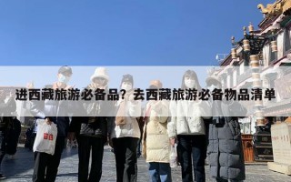 进西藏旅游必备品？去西藏旅游必备物品清单