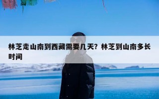 林芝走山南到西藏需要几天？林芝到山南多长时间