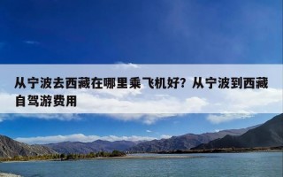 从宁波去西藏在哪里乘飞机好？从宁波到西藏自驾游费用