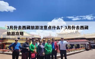 3月份去西藏旅游注意点什么？3月份去西藏旅游攻略