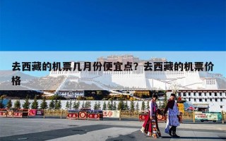 去西藏的机票几月份便宜点？去西藏的机票价格