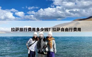 拉萨旅行费用多少钱？拉萨自由行费用