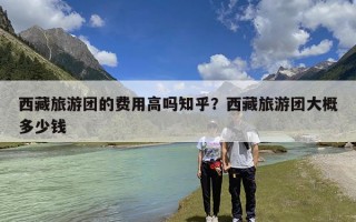 西藏旅游团的费用高吗知乎？西藏旅游团大概多少钱