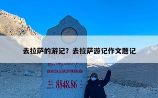 去拉萨的游记？去拉萨游记作文题记