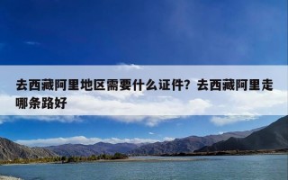 去西藏阿里地区需要什么证件？去西藏阿里走哪条路好