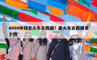 4000块钱坐火车去西藏？乘火车去西藏多少钱